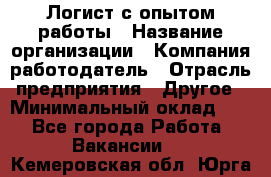 Логист с опытом работы › Название организации ­ Компания-работодатель › Отрасль предприятия ­ Другое › Минимальный оклад ­ 1 - Все города Работа » Вакансии   . Кемеровская обл.,Юрга г.